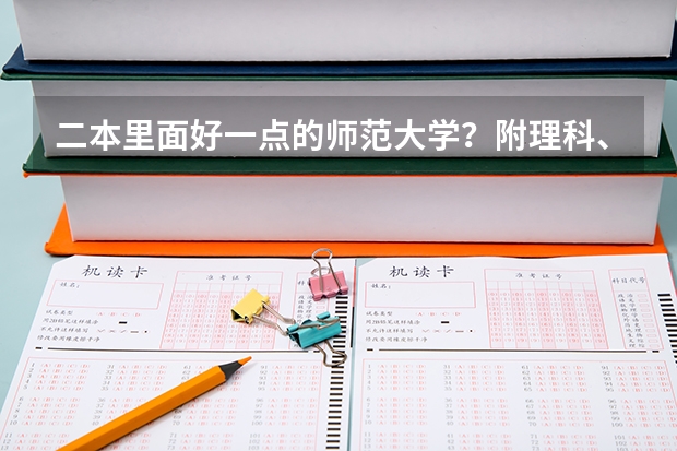 二本里面好一点的师范大学？附理科、文科450分左右师范大学名单（全国二本师范大学录取分数线 分数最低的有哪几所）