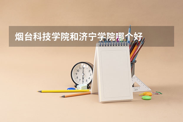 烟台科技学院和济宁学院哪个好