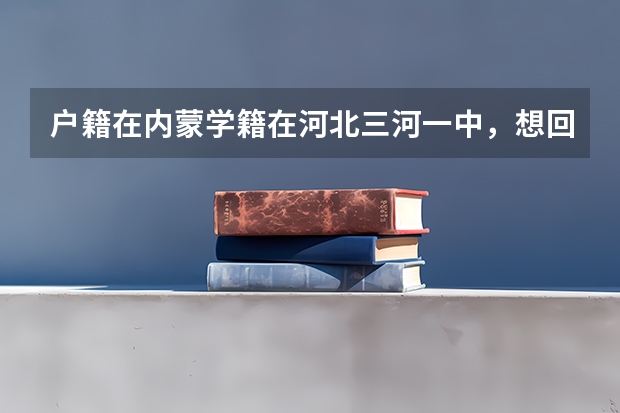 户籍在内蒙学籍在河北三河一中，想回内蒙高考，有类似的同学吗？你们是怎样报名的，需要什么手续