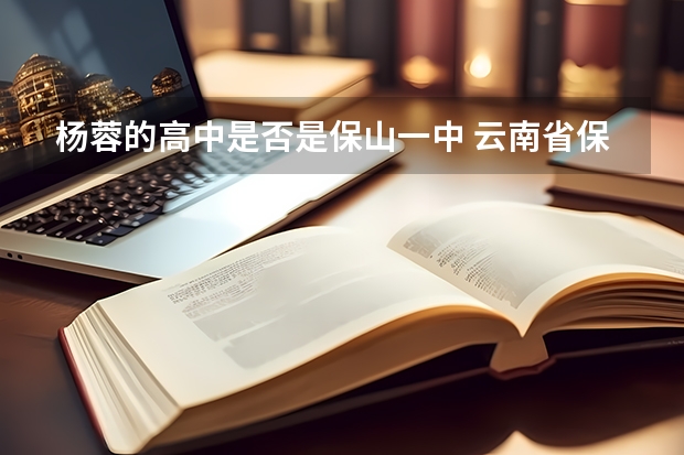 杨蓉的高中是否是保山一中 云南省保山市第一中学的学校荣誉