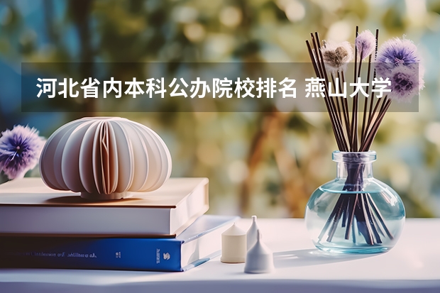 河北省内本科公办院校排名 燕山大学荣登河北省本科院校排名榜首
