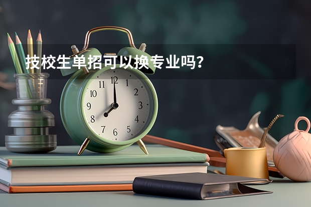 技校生单招可以换专业吗?