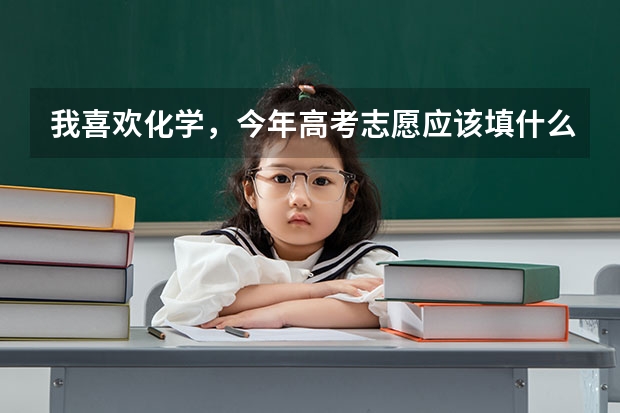 我喜欢化学，今年高考志愿应该填什么专业呢？希望哥哥姐姐们给点建议