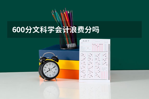 600分文科学会计浪费分吗
