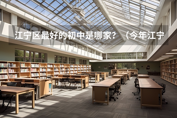 江宁区最好的初中是哪家？（今年江宁县中中考录取分数线）