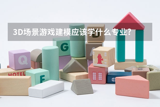 3D场景游戏建模应该学什么专业?