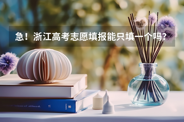 急！浙江高考志愿填报能只填一个吗？