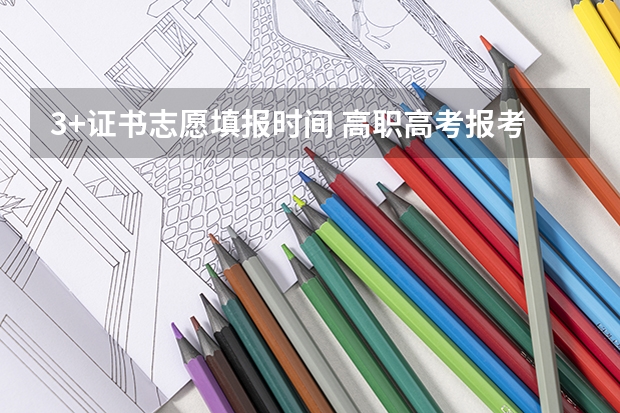 3+证书志愿填报时间 高职高考报考时间