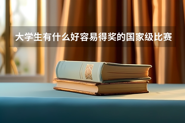 大学生有什么好容易得奖的国家级比赛吗?