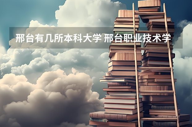邢台有几所本科大学 邢台职业技术学院是专科还是本科院校？