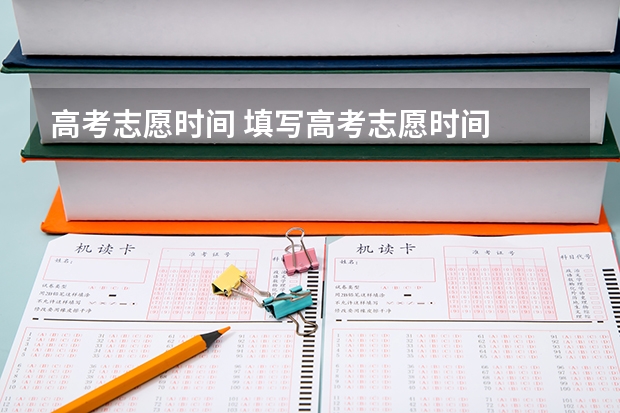 高考志愿时间 填写高考志愿时间