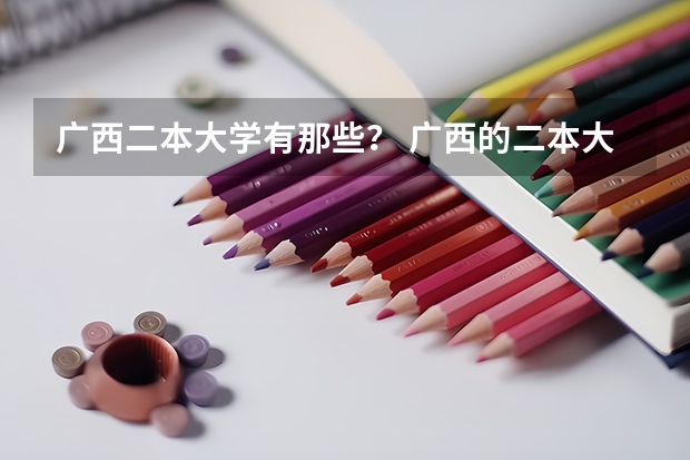 广西二本大学有那些？ 广西的二本大学