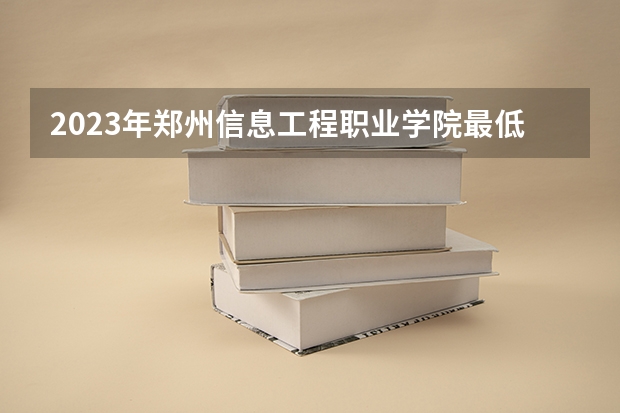2023年郑州信息工程职业学院最低多少分能录取 河南历年录取分数线