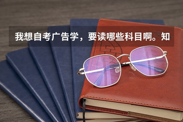 我想自考广告学，要读哪些科目啊。知情人能否告知一下？
