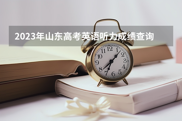 2023年山东高考英语听力成绩查询时间（福建高考英语口语考试成绩查询）