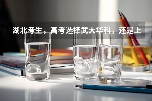 湖北考生,高考选择武大华科,还是上海北京的大学? 两个学校分都够,报武汉大学好,还是电子科大好?
