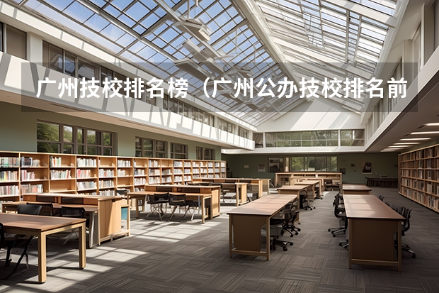 广州技校排名榜（广州公办技校排名前十）