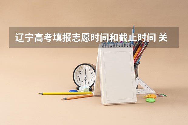 辽宁高考填报志愿时间和截止时间 关于辽宁高考报志愿的问题