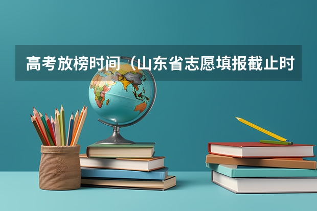 高考放榜时间（山东省志愿填报截止时间）