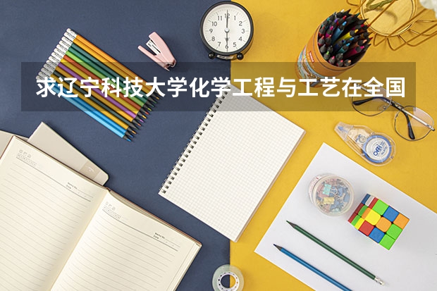 求辽宁科技大学化学工程与工艺在全国的排名 辽宁的学校排名