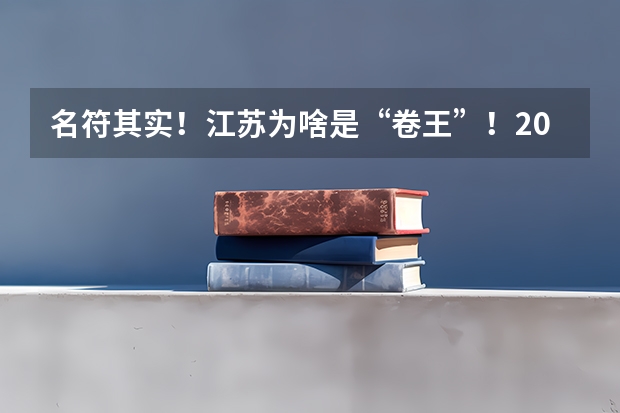 名符其实！江苏为啥是“卷王”！2024江苏各市高考情况出炉！ 江苏高考录取率