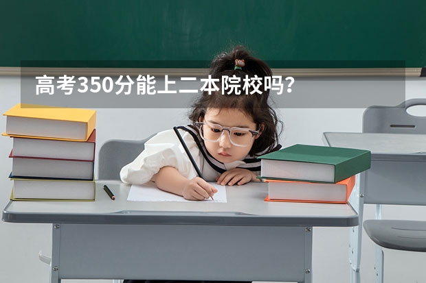 高考350分能上二本院校吗？