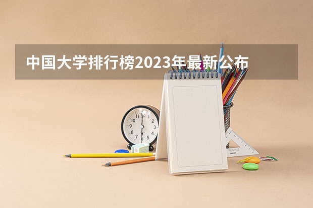 中国大学排行榜2023年最新公布 中国公办本科大学排名