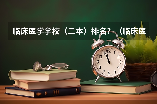 临床医学学校(二本)排名?(临床医学专业大学排名)