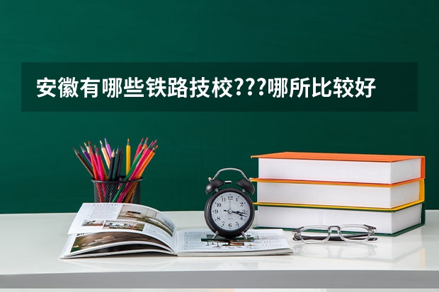 安徽有哪些铁路技校???哪所比较好???