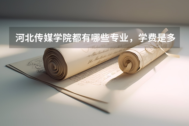 河北传媒学院都有哪些专业，学费是多少