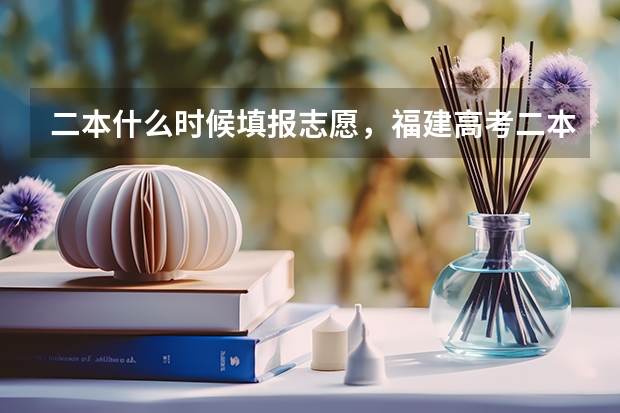 二本什么时候填报志愿，福建高考二本填报志愿时间通知