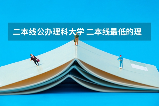 二本线公办理科大学 二本线最低的理科公办大学