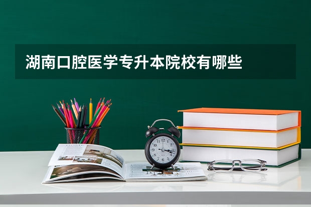 湖南口腔医学专升本院校有哪些