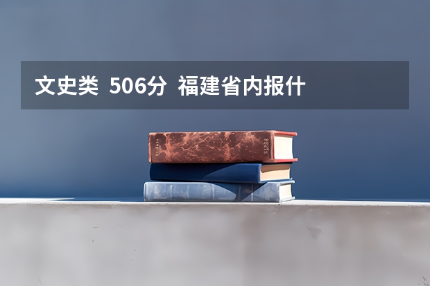 文史类  506分  福建省内报什么学校比较好、比较稳。