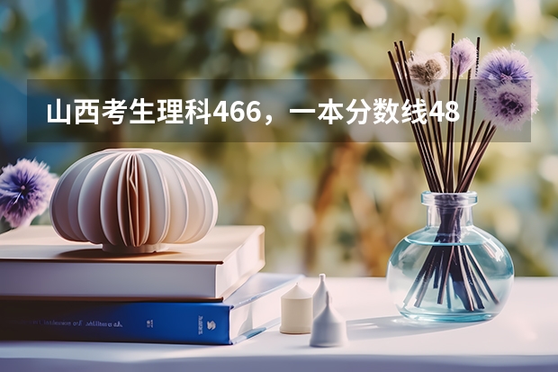 山西考生理科466，一本分数线481，二本400，报什么大学好？特别是医科和