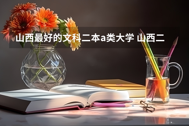 山西最好的文科二本a类大学 山西二本a类录取投档线