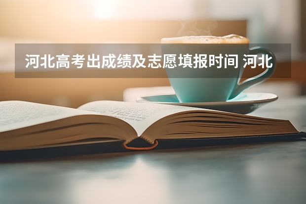 河北高考出成绩及志愿填报时间 河北省本科批志愿填报时间