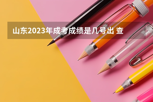 山东2023年成考成绩是几号出 查询时间在什么时候？