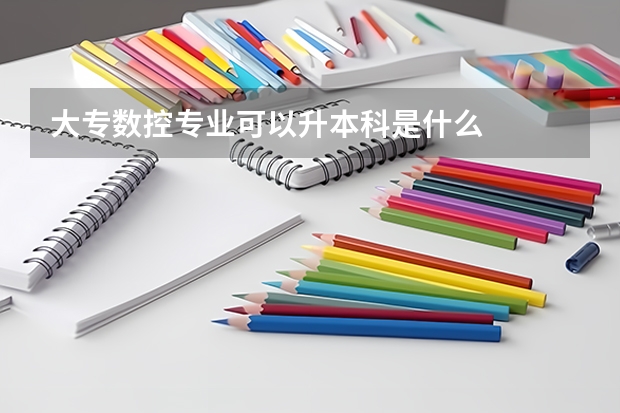 大专数控专业可以升本科是什么