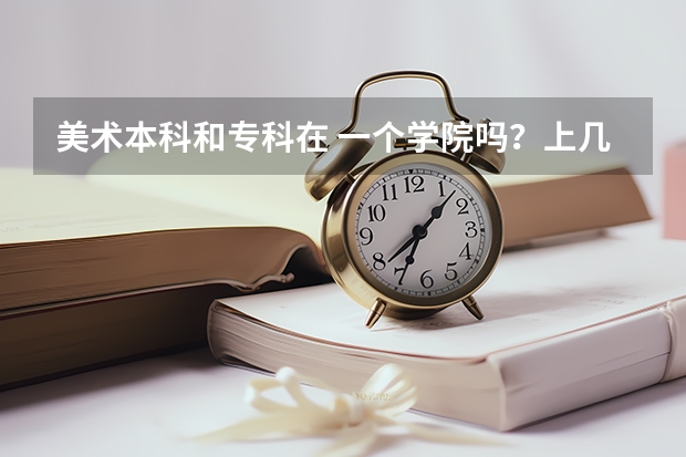 美术本科和专科在 一个学院吗？上几年啊？