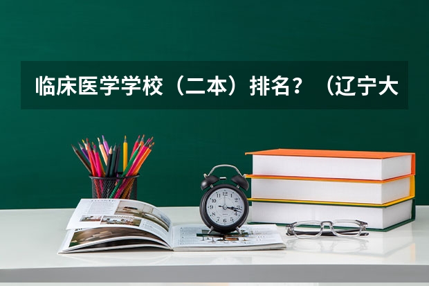 临床医学学校（二本）排名？（辽宁大学和中国医科大学合并，能否组建一所实力相当于985的大学？）