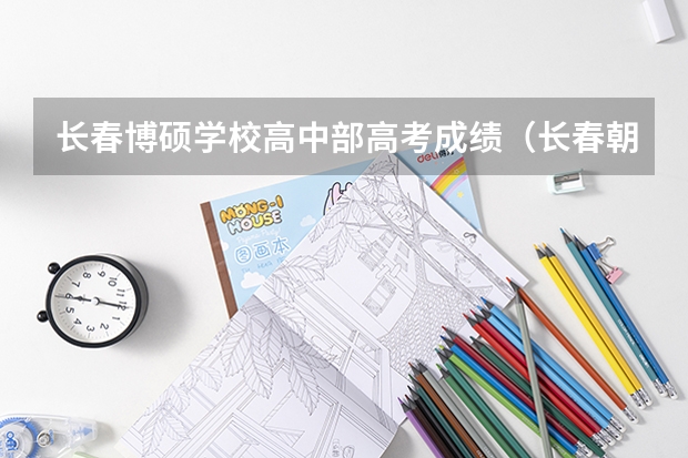 长春博硕学校高中部高考成绩（长春朝中高考成绩）