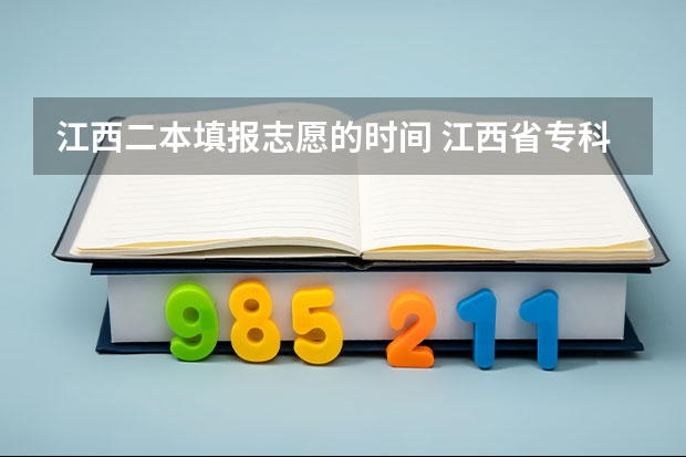 江西二本填报志愿的时间 江西省专科第二次征集志愿时间
