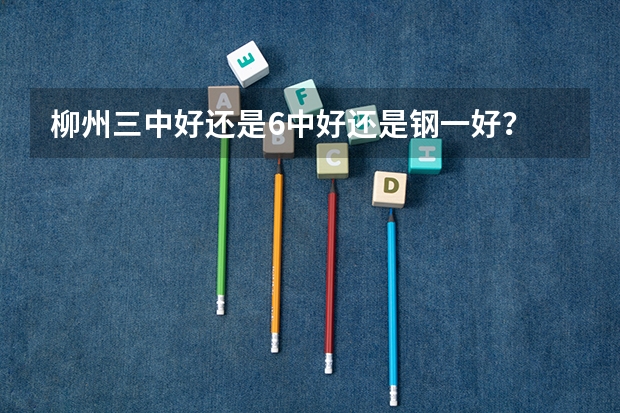 柳州三中好还是6中好还是钢一好？ 2023年柳州市高中录取线