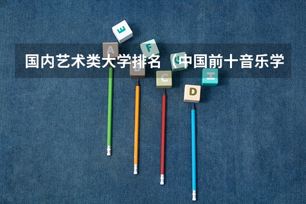 国内艺术类大学排名（中国前十音乐学院排名）