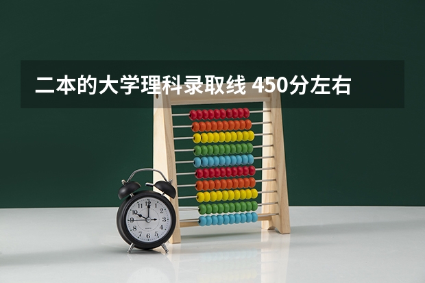 二本的大学理科录取线 450分左右的公办二本大学理科