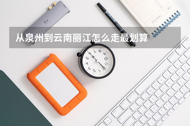 从泉州到云南丽江怎么走最划算