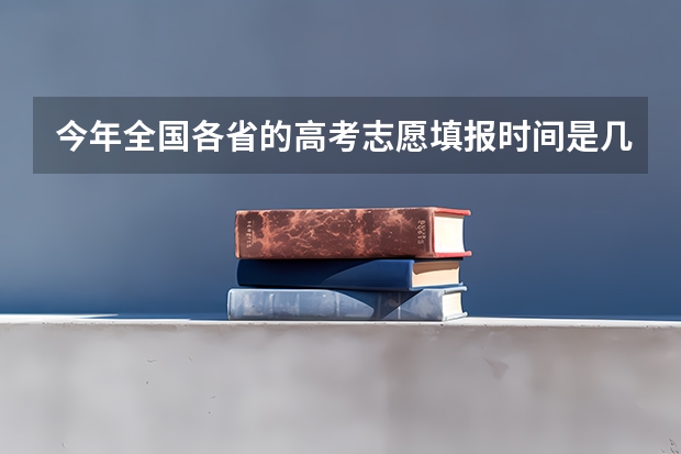 今年全国各省的高考志愿填报时间是几号？（第一批次报考时间）