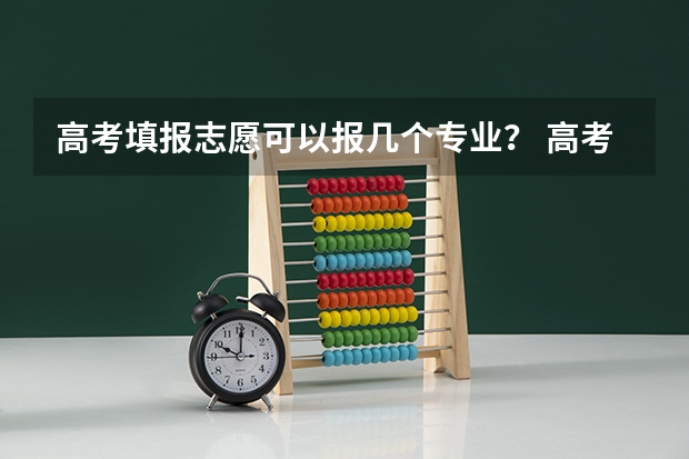 高考填报志愿可以报几个专业？ 高考填志愿，一个学校的六个专业都要填满?