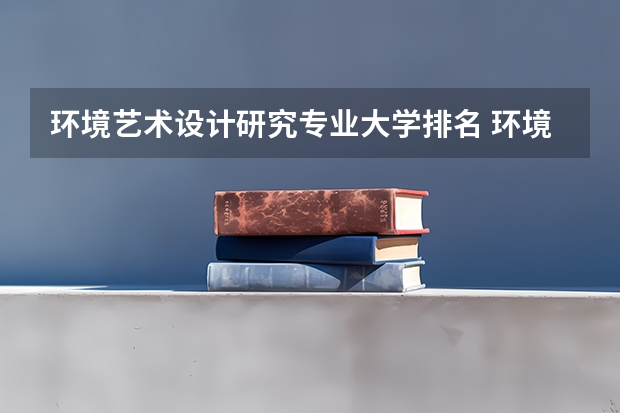 环境艺术设计研究专业大学排名 环境设计专业学校排名